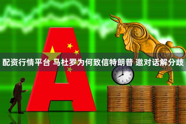 配资行情平台 马杜罗为何致信特朗普 邀对话解分歧