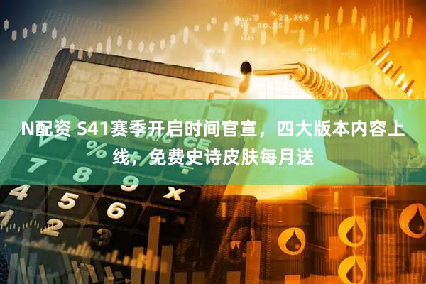 N配资 S41赛季开启时间官宣，四大版本内容上线，免费史诗皮肤每月送