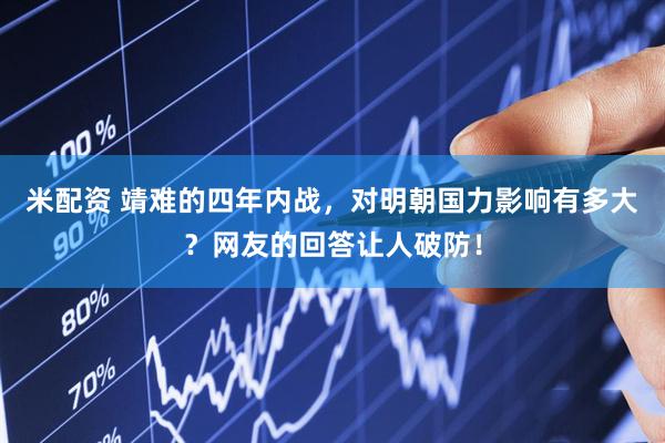 米配资 靖难的四年内战，对明朝国力影响有多大？网友的回答让人破防！