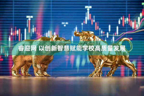 睿迎网 以创新智慧赋能学校高质量发展