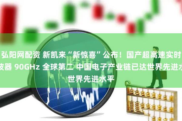 弘阳网配资 新凯来“新惊喜”公布！国产超高速实时示波器 90GHz 全球第二 中国电子产业链已达世界先进水平