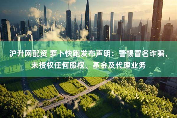 沪升网配资 萝卜快跑发布声明：警惕冒名诈骗，未授权任何股权、基金及代理业务